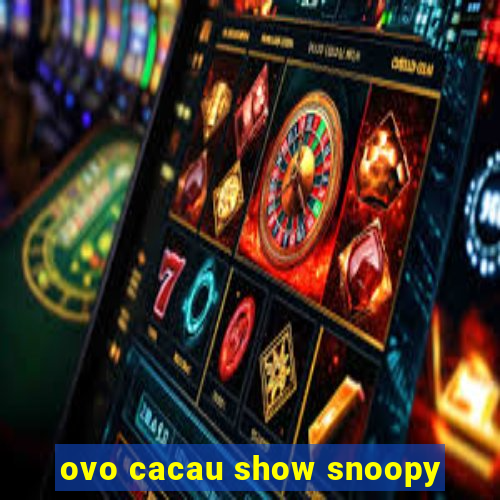 ovo cacau show snoopy